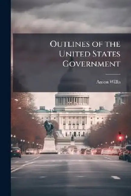 Outlines of the United States Government by Anson 1802-1874 Willis