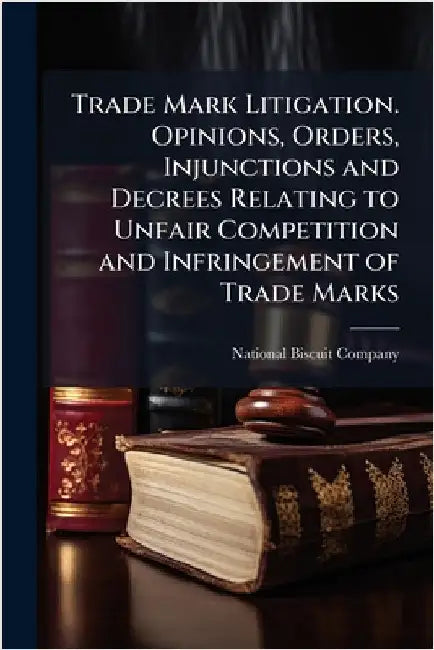 Trade Mark Litigation. Opinions, Orders, Injunctions and Decrees Relating to Unfair Competition and Infringement of Trade Marks by National Biscuit Company