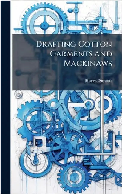 Drafting Cotton Garments and Mackinaws by Simons, Harry