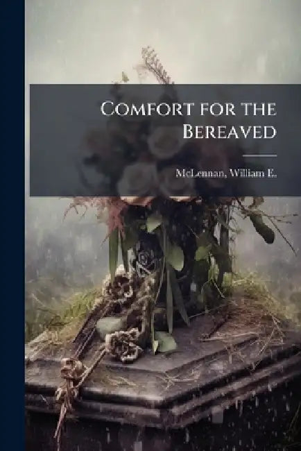 Comfort for the Bereaved by William E. (William Etridge McLennan
