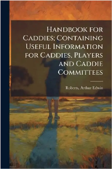 Handbook for Caddies; Containing Useful Information for Caddies, Players and Caddie Committees by Roberts, Arthur Edwin 1886-