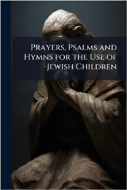 Prayers, Psalms and Hymns for the Use of Jewish Children by Anonymous