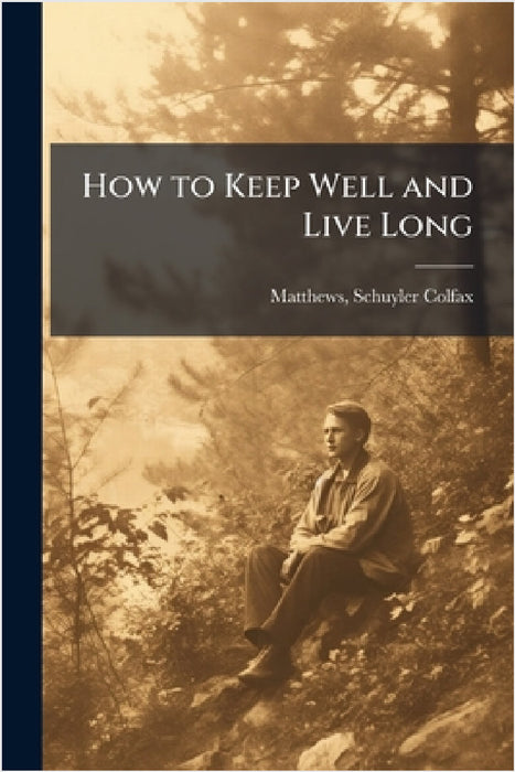 How to Keep Well and Live Long by Schuyler Colfax] [Matthews