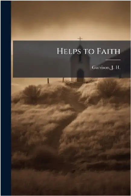 Helps to Faith by Garrison, J. H. (James Harvey) 1842-