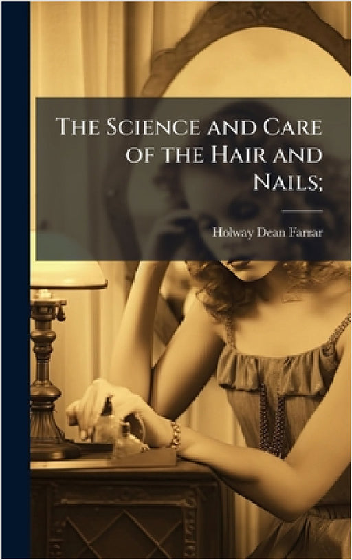 The Science and Care of the Hair and Nails; by Holway Dean 1872- Farrar