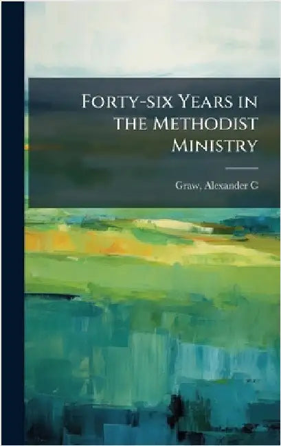 Forty-six Years in the Methodist Ministry by [Graw, Alexander C. ].