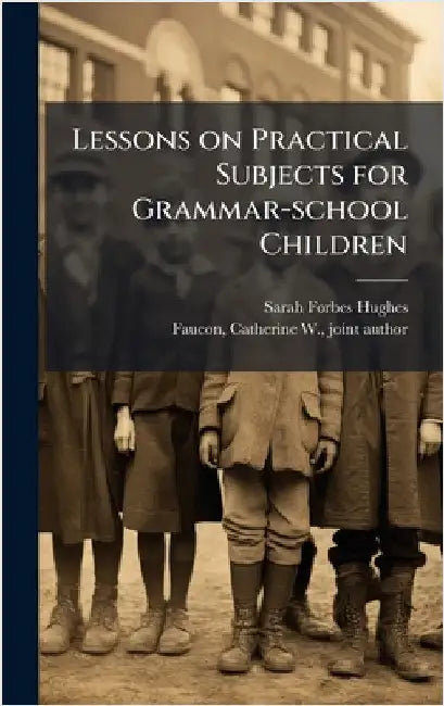Lessons on Practical Subjects for Grammar-school Children by Hughes, Sarah Forbes