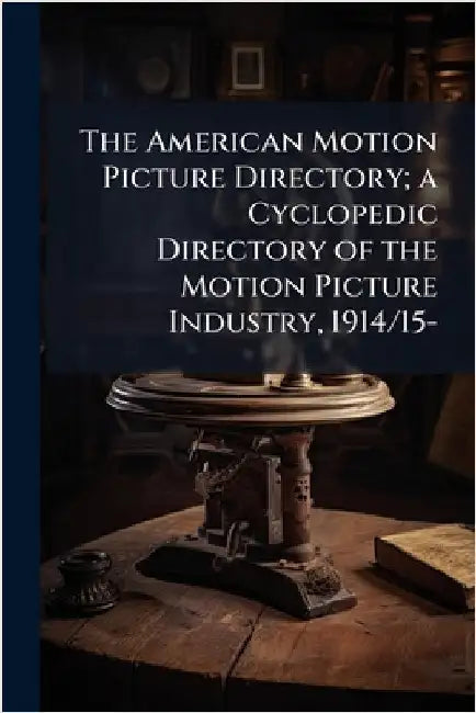 The American Motion Picture Directory; a Cyclopedic Directory of the Motion Picture Industry, 1914/15- by Anonymous