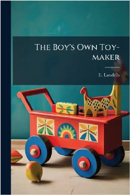 The Boy's Own Toy-maker by Landells, E.
