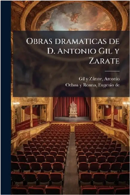 Obras dramaticas de D. Antonio Gil y Zarate by Gil Y. Zàrate, Antonio D. 1861