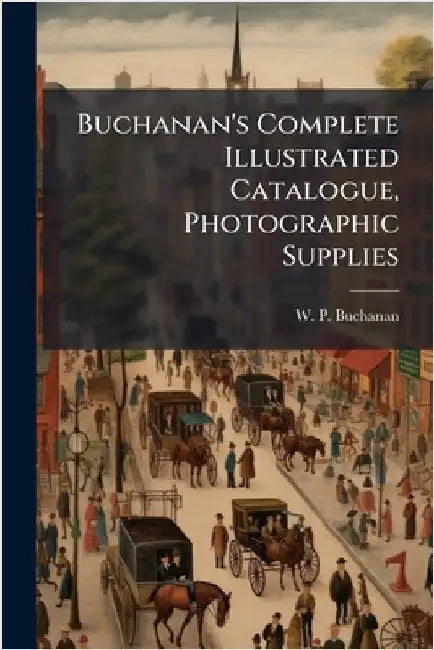 Buchanan's Complete Illustrated Catalogue, Photographic Supplies by W P Buchanan (Firm)
