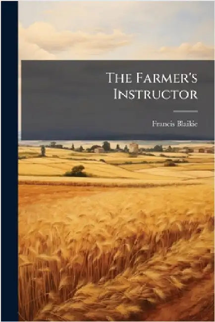 The Farmer's Instructor by Blaikie, Francis