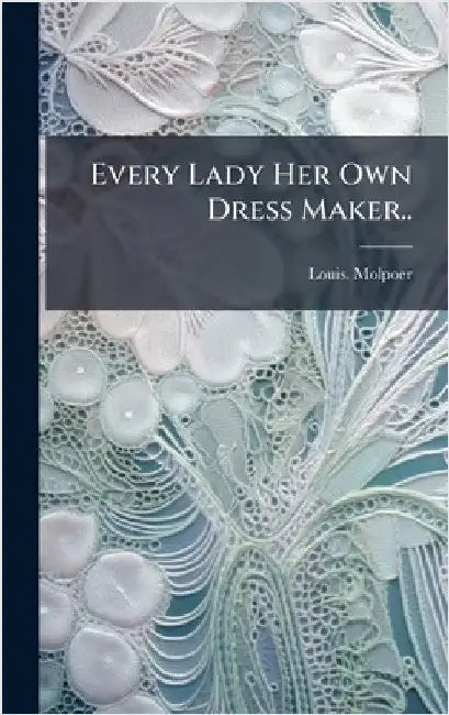 Every Lady Her Own Dress Maker.. by Molpoer, Louis