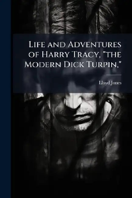 Life and Adventures of Harry Tracy, "the Modern Dick Turpin," by Lloyd 1860- Jones