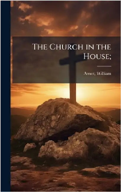 The Church in the House; by Arnot, William 1808-1875