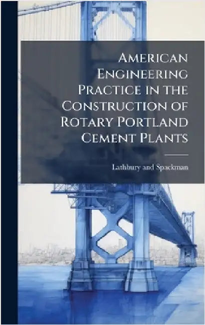 American Engineering Practice in the Construction of Rotary Portland Cement Plants by Lathbury and Spackman (Philadelphia