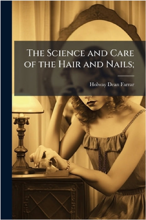 The Science and Care of the Hair and Nails; by Holway Dean 1872- Farrar