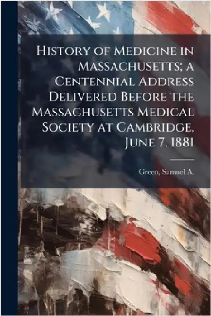 History of Medicine in Massachusetts; a Centennial Address Delivered Before the Massachusetts Medical Society at Cambridge, June 7, 1881 by Green, Samuel a. (Samuel Abbott) 183