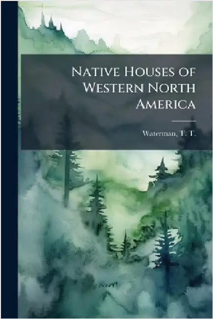 Native Houses of Western North America by Waterman, T. T. (Thomas Talbot) 1885-