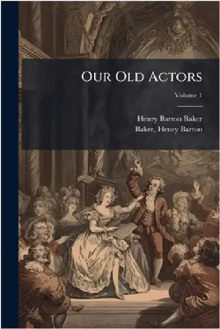 Our Old Actors by Baker, Henry Barton 1845-1906