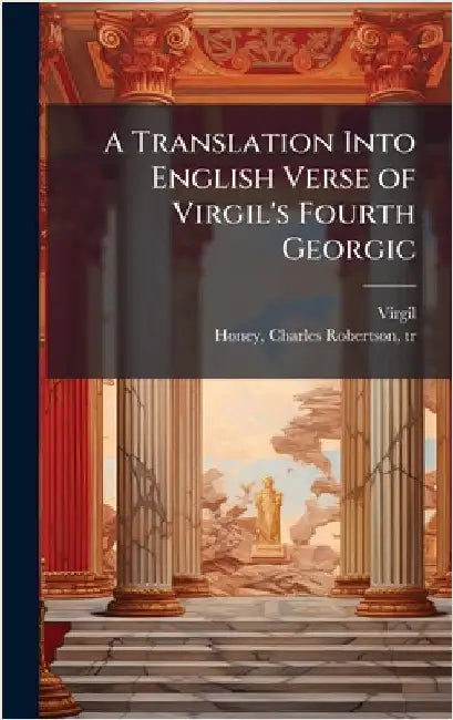 A Translation Into English Verse of Virgil's Fourth Georgic by Virgil