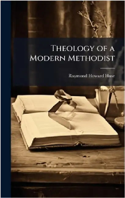 Theology of a Modern Methodist by Huse, Raymond Howard 1880-1954