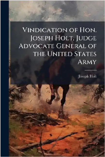 Vindication of Hon. Joseph Holt, Judge Advocate General of the United States Army by Holt, Joseph 1807-1894
