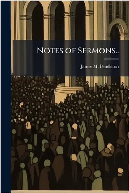 Notes of Sermons.. by Pendleton, James M.