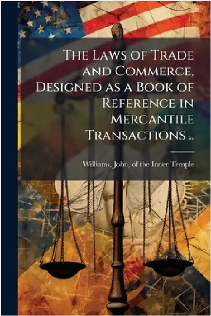 The Laws of Trade and Commerce, Designed as a Book of Reference in Mercantile Transactions .. by Williams, John Of the Inner Temple