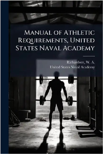 Manual of Athletic Requirements, United States Naval Academy by Richardson, W. a. (William Augustus)