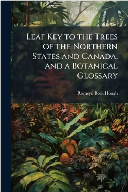 Leaf Key to the Trees of the Northern States and Canada, and a Botanical Glossary by Hough, Romeyn Beck 1857-1924
