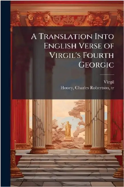 A Translation Into English Verse of Virgil's Fourth Georgic by Virgil
