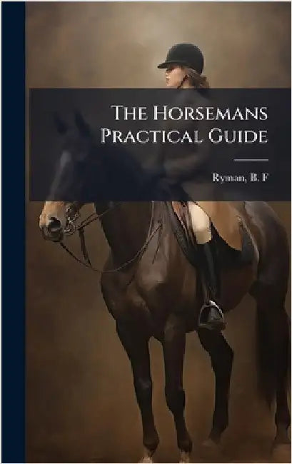 The Horsemans Practical Guide by Ryman, B. F.