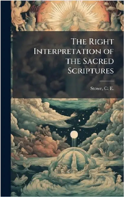 The Right Interpretation of the Sacred Scriptures by Stowe, C. E. (Calvin Ellis) 1802-1886