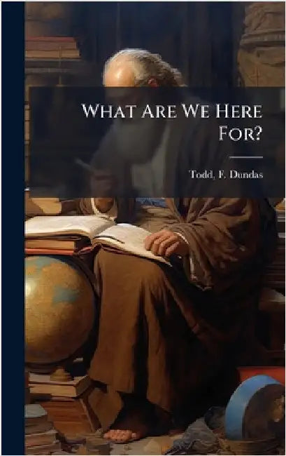 What Are We Here For? by Todd, F. Dundas (Frederick Dundas)