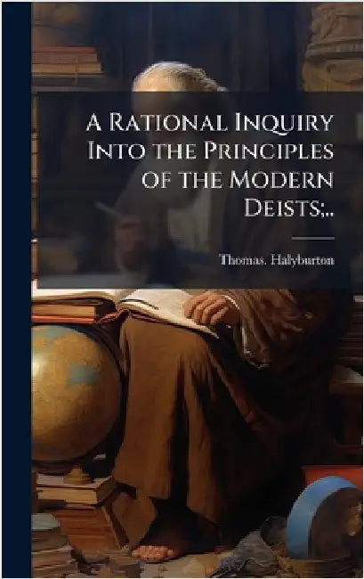A Rational Inquiry Into the Principles of the Modern Deists;.. by Halyburton, Thomas