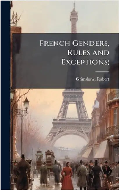 French Genders, Rules and Exceptions; by Grimshaw, Robert Comp