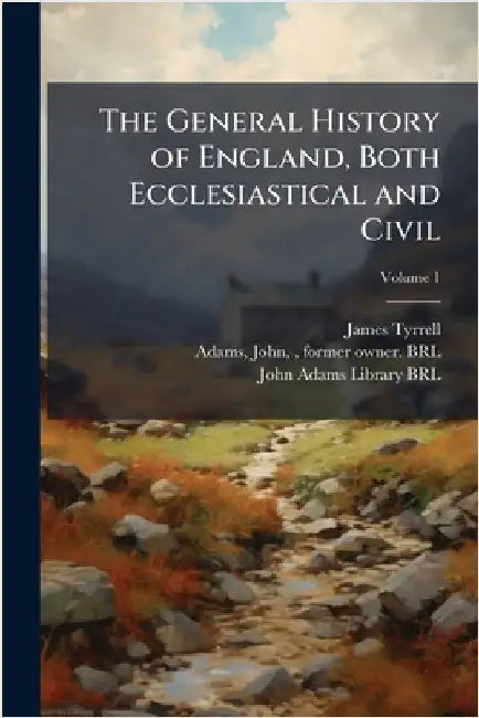 The General History of England, Both Ecclesiastical and Civil by Tyrrell, James 1642-1718