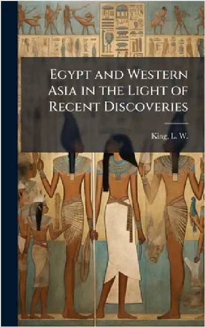 Egypt and Western Asia in the Light of Recent Discoveries by King, L. W. (Leonard William) 1869-1
