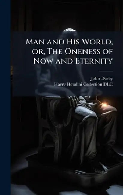Man and His World, or, The Oneness of Now and Eternity by John 1828-1895 Darby, Harry Houdini Collection (Library of