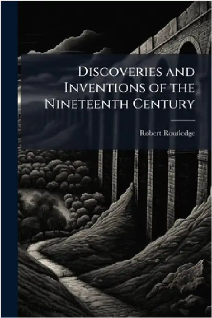 Discoveries and Inventions of the Nineteenth Century by Routledge, Robert