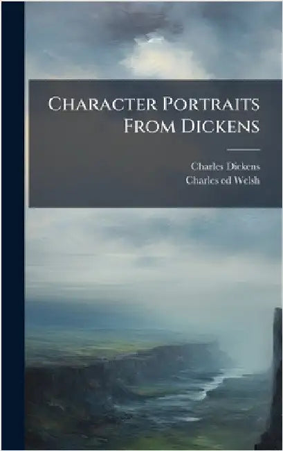 Character Portraits From Dickens by Dickens, Charles 1812-1870