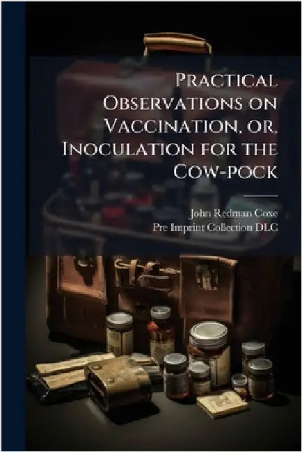Practical Observations on Vaccination, or, Inoculation for the Cow-pock by Coxe, John Redman 1773-1864