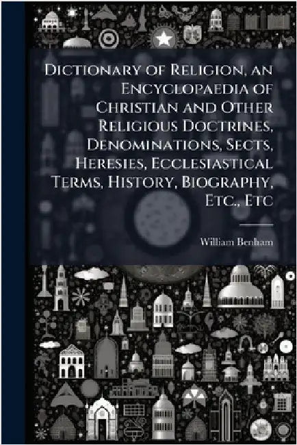 Dictionary of Religion, an Encyclopaedia of Christian and Other Religious Doctrines, Denominations, Sects, Heresies, Ecclesiastical Terms, History, Bi by Benham, William 1831-1910