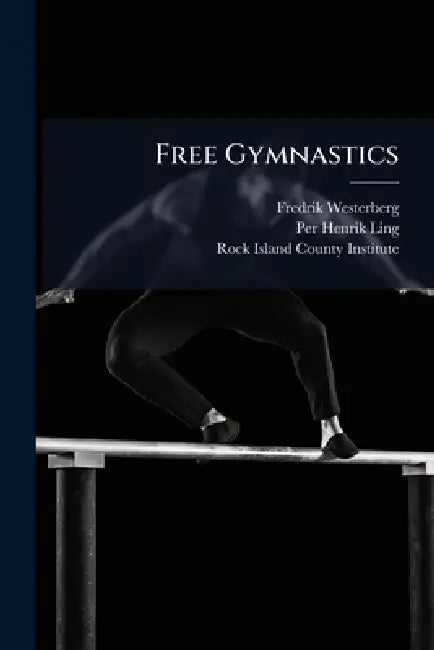 Free Gymnastics by Fredrik Westerberg, Per Henrik 1776-1839 Ling, Rock Island County Institute