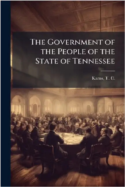 The Government of the People of the State of Tennessee by Karns, T. C. (Thomas Conner) 1845-