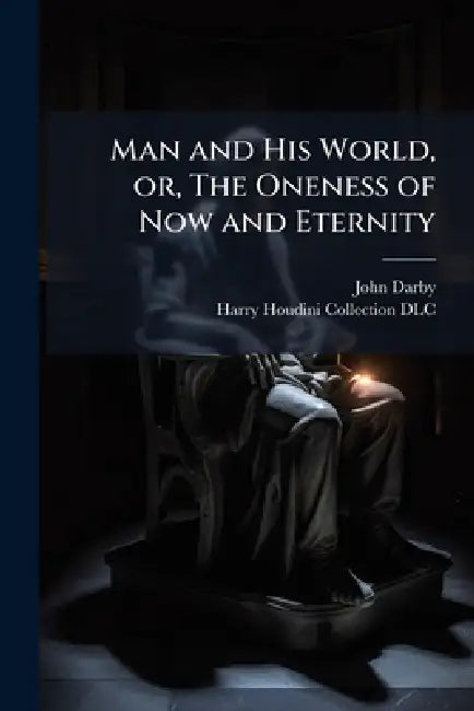 Man and His World, or, The Oneness of Now and Eternity by John 1828-1895 Darby, Harry Houdini Collection (Library of