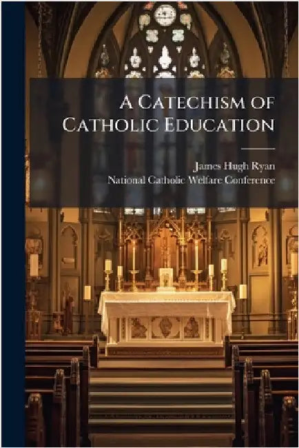 A Catechism of Catholic Education by Ryan, James Hugh 1886-