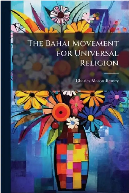 The Bahai Movement for Universal Religion by Remey, Charles Mason 1874-1974
