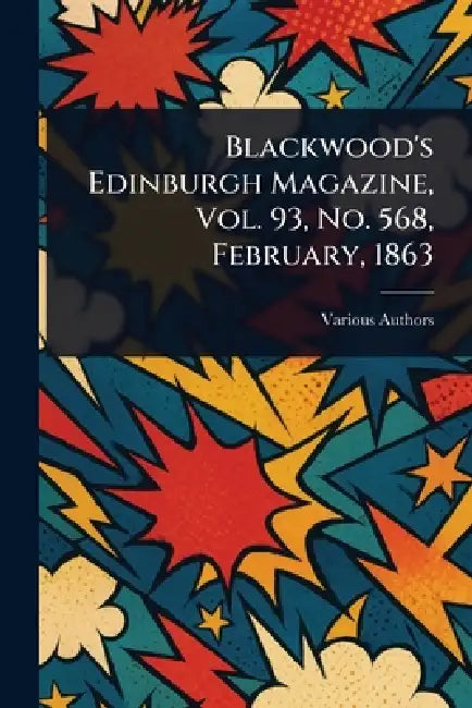 Blackwood's Edinburgh Magazine, Vol. 93, No. 568, February, 1863 by Various